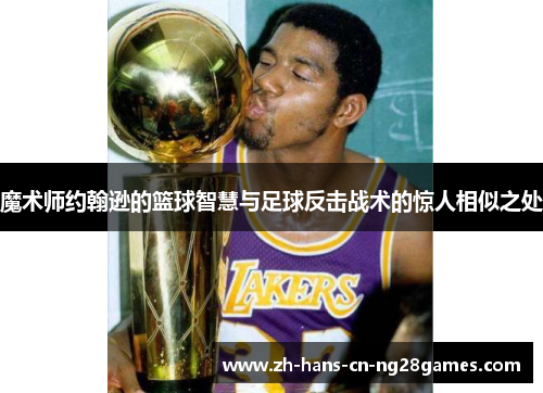 魔术师约翰逊的篮球智慧与足球反击战术的惊人相似之处