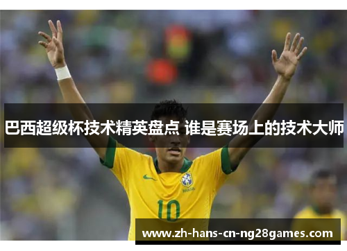 巴西超级杯技术精英盘点 谁是赛场上的技术大师