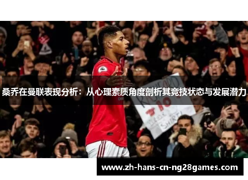 桑乔在曼联表现分析：从心理素质角度剖析其竞技状态与发展潜力
