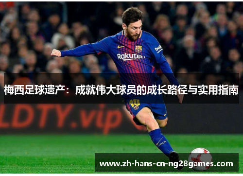 梅西足球遗产：成就伟大球员的成长路径与实用指南