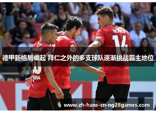 德甲新格局崛起 拜仁之外的多支球队逐渐挑战霸主地位