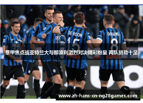 意甲焦点战亚特兰大与那波利激烈对决精彩纷呈 两队拼劲十足