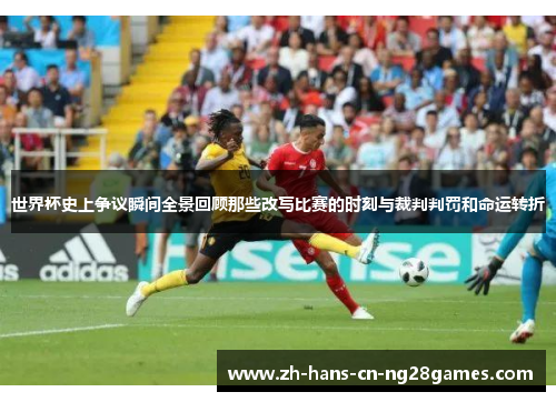 世界杯史上争议瞬间全景回顾那些改写比赛的时刻与裁判判罚和命运转折