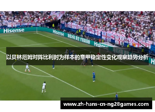 以贝林厄姆对阵比利时为样本的意甲稳定性变化观察趋势分析