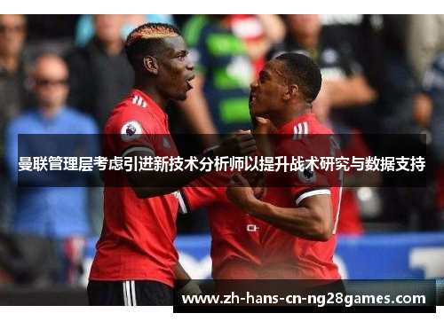 曼联管理层考虑引进新技术分析师以提升战术研究与数据支持