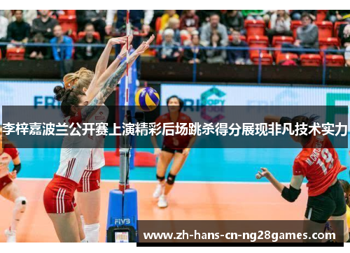 李梓嘉波兰公开赛上演精彩后场跳杀得分展现非凡技术实力