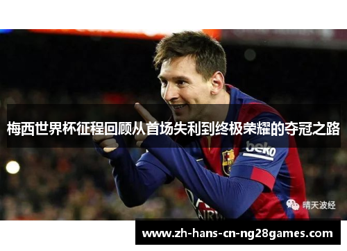 梅西世界杯征程回顾从首场失利到终极荣耀的夺冠之路