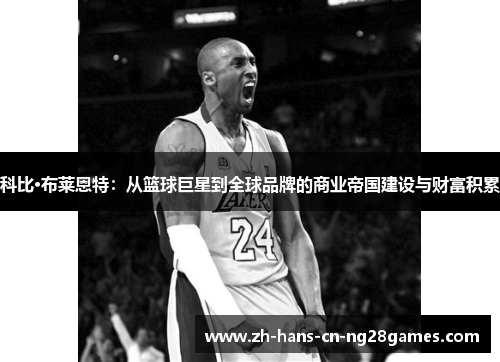 科比·布莱恩特：从篮球巨星到全球品牌的商业帝国建设与财富积累