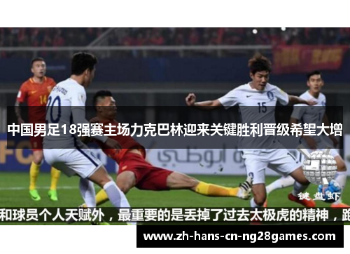 中国男足18强赛主场力克巴林迎来关键胜利晋级希望大增