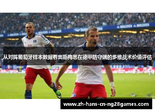 从对阵葡萄牙样本数据看奥斯梅恩在德甲防守端的多维战术价值评估