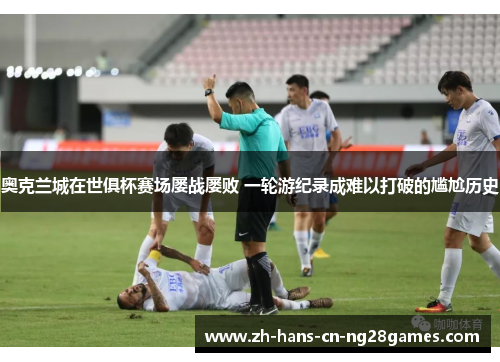 奥克兰城在世俱杯赛场屡战屡败 一轮游纪录成难以打破的尴尬历史