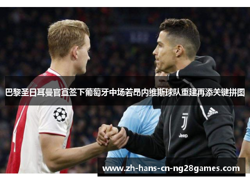 巴黎圣日耳曼官宣签下葡萄牙中场若昂内维斯球队重建再添关键拼图