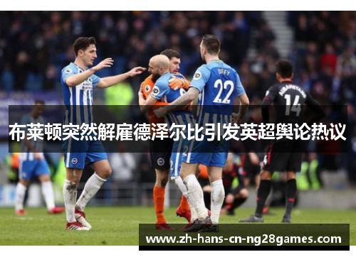 布莱顿突然解雇德泽尔比引发英超舆论热议