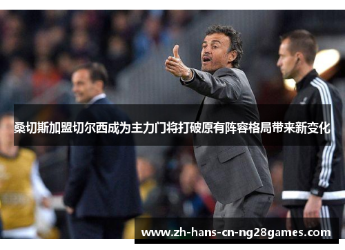 桑切斯加盟切尔西成为主力门将打破原有阵容格局带来新变化