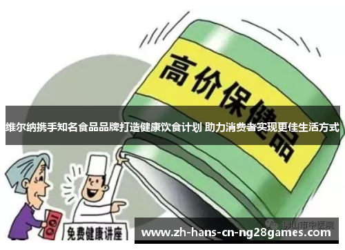 维尔纳携手知名食品品牌打造健康饮食计划 助力消费者实现更佳生活方式