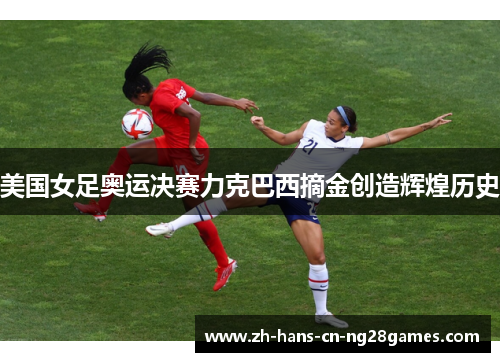 美国女足奥运决赛力克巴西摘金创造辉煌历史