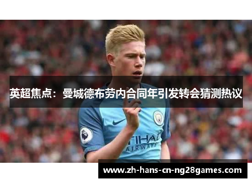英超焦点：曼城德布劳内合同年引发转会猜测热议