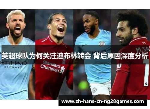 英超球队为何关注迪布林转会 背后原因深度分析