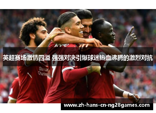英超赛场激情四溢 强强对决引爆球迷热血沸腾的激烈对抗