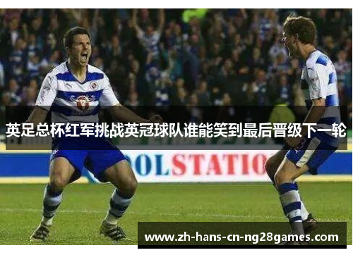 英足总杯红军挑战英冠球队谁能笑到最后晋级下一轮