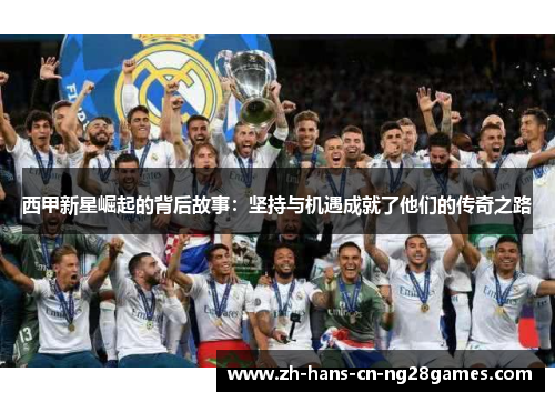 西甲新星崛起的背后故事：坚持与机遇成就了他们的传奇之路