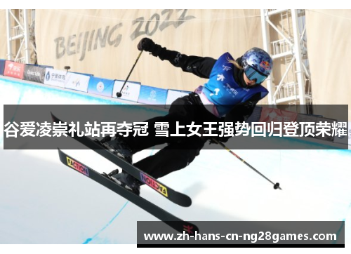 谷爱凌崇礼站再夺冠 雪上女王强势回归登顶荣耀