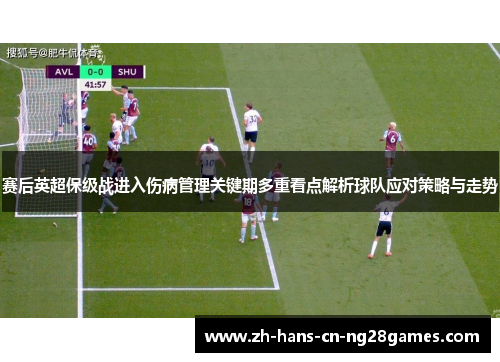 赛后英超保级战进入伤病管理关键期多重看点解析球队应对策略与走势