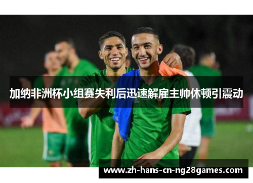 加纳非洲杯小组赛失利后迅速解雇主帅休顿引震动