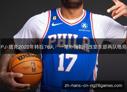 PJ·塔克2022年转投76人：一笔补强如何改变东部两队格局