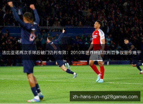 法比亚诺两次手球后破门仍判有效：2010年世界杯那次判罚争议至今难平